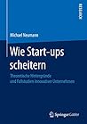 Wie Start-ups scheitern: Theoretische Hintergründe und Fallstudien innovativer Unternehmen (German Edition)