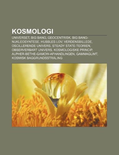 Kosmologi: Universet, Big Bang, Geocentrisk, Big Bang-Nukleosyntese, Hubbles Lov, Verdensbillede, Oscillerende Univers, Steady State-Teorien (Paperback)