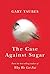 The Case Against Sugar (Thorndike Press Large Print Lifestyles)