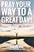 Pray Your Way To A Great Da...