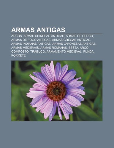 Armas Antigas: Arcos, Armas Chinesas Antigas, Armas de Cerco, Armas de Fogo Antigas, Armas Gregas Antigas, Armas Indianas Antigas (Paperback)