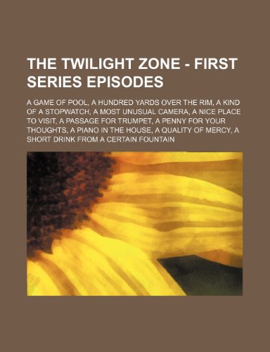 The Twilight Zone - First Series Episodes: A Game of Pool, a Hundred Yards Over the Rim, a Kind of a Stopwatch, a Most Unusual Camera, a Nice Place to Visit, a Passage for Trumpet, a Penny for Your Thoughts, a Piano in the House, a Quality of Mercy, a ... (Paperback)