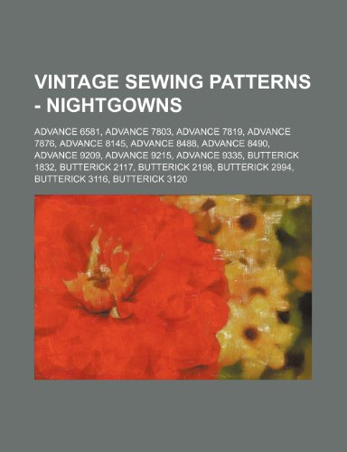 Vintage Sewing Patterns - Nightgowns: Advance 6581, Advance 7803, Advance 7819, Advance 7876, Advance 8145, Advance 8488, Advance 8490, Advance 9209, Advance 9215, Advance 9335, Butterick 1832, Butterick 2117, Butterick 2198, Butterick 2994, Butterick ... (Paperback)