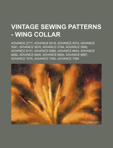 Vintage Sewing Patterns - Wing Collar: Advance 2777, Advance 5216, Advance 5374, Advance 5561, Advance 5676, Advance 5784, Advance 5800, Advance 6127, Advance 6566, Advance 6644, Advance 6682, Advance 6846, Advance 6930, Advance 6997, Advance 7075, Adv... (Paperback)