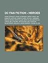 DC Fan Fiction - Heroes: Adam Strange, Adam Thompson, Amon Tomaz, Ani-Knights, Arthur Joseph Curry, Atla-El, Avenger, Bruce Wayne, Barry Allen, Bart Allen, Beatriz Da Costa, Bella Nunez, Bette Kane, Billy Batson, Blasterman, Brainiac, Brion Markov, Car...