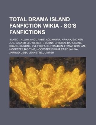 Total Drama Island Fanfiction - Sg's Fanfictions: Magic, Allan, Angi, Anne, Aquamara, Ariana, Backer Joe, Backer Lloyd, Betti, Bunny, Cristen, Darce