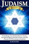Judaism: Everything You Need to Know... About Jewish Religion; Jewish Culture; and the Process of Conversion