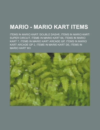 Mario - Mario Kart Items: Items in Mario Kart: Double Dash!!, Items in Mario Kart: Super Circuit, Items in Mario Kart 64, Items in Mario Kart 7, Items in Mario Kart Arcade GP, Items in Mario Kart Arcade GP 2, Items in Mario Kart DS, Items in Mario Kart Wi (Paperback)