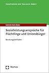 Sozialleistungsanspruche Fur Fluchtlinge Und Unionsburgerinnen Und -burger: Beratungsleitfaden (Kompendien Der Sozialen Arbeit, 3) (German Edition)