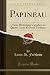 Papineau: Drame Historique Canadien en Quatre Actes Et Neuf Tableaux (Classic Reprint) (French Edition)