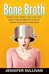 Bone Broth: What They Aren’t Telling You About Bone Broths & Must Know Rich Broth Recipes
