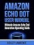 Amazon Echo Dot User Manual by Ashley Lawrence Amazon Echo Dot User Manual by Ashley Lawrence