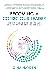 Becoming A Conscious Leader: How To Lead Successfully In A World That's Waking Up Becoming A Conscious Leader: How To Lead Successfully In A World That's Waking Up
