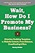 Wait, How Do I Promote My Business?: 100+ Attention-Grabbing Templates for Website Content, Press Releases, Crowfunding & More