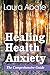 Healing Health Anxiety: The Comprehensive Guide