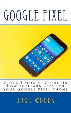 Google Pixel: Quick Tutorial Guide on how to/Learn Tips for your Google Pixel Phone (User Tutorial Guide)