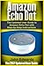 Amazon Echo Dot: The Updated User Guide to Amazon Echo Dot with Step-by-Step Instructions (Amazon Echo, Amazon Echo Guide, user manual, by amazon, smart devices)
