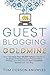 Guest Blogging Goldmine: How I Got More Than 100,000 Visitors a Month on My Blog in 9 Months Using a Free Marketing Strategy, and Other Ways to Earn Consistent Income from Your Blog