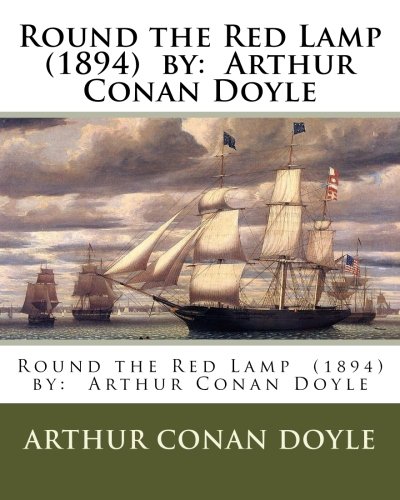 Round the Red Lamp (1894) by: Arthur Conan Doyle