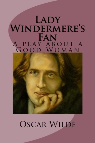 Lady Windermere's Fan: A play about a Good Woman