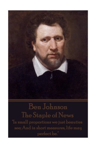 The Staple of News: In Small Proportions We Just Beauties See; And in Short Measures, Life May Perfect Be.