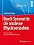 Durch Symmetrie die moderne Physik verstehen: Ein neuer Zugang zu den fundamentalen Theorien (German Edition)