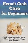 Hermit Crab Care for Beginners: Everything You Need to Know About Raising Healthy, Happy Pet Hermit Crabs. (Happy Healthy Pets) Hermit Crab Care for Beginners: Everything You Need to Know About Raising Healthy, Happy Pet Hermit Crabs. (Happy Healthy Pets)