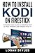 How to Install Kodi on Firestick: Complete User Guide to Installing Kodi on Your Firestick and Amazon Fire TV