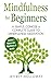 Mindfulness for Beginners: A Simple, Concise & Complete Guide to Mindfulness Meditation (Contains Two Manuscripts: Mindfulness & Anxiety)