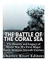 The Battle of the Coral Sea by Charles River Editors