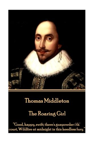 The Roaring Girl: "Good, Happy, Swift; There's Gunpowder I'th' Court, Wildfire at Midnight in This Heedless Fury."