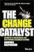 The Change Catalyst: Secrets to Successful and Sustainable Business Change