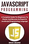 JavaScript Programming: A Complete Practical Guide For Beginners To Master JavaScript Programming Language