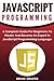 JavaScript Programming: A Complete Practical Guide For Beginners To Master JavaScript Programming Language