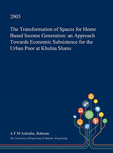 The Transformation of Spaces for Home Based Income Generation: an Approach Towards Economic Subsistence for the Urban Poor at Khulna Slums (Hardcover)