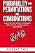 Probability with Permutations and Combinations: A Deeper and More Thorough Look at the Fundamental Equations