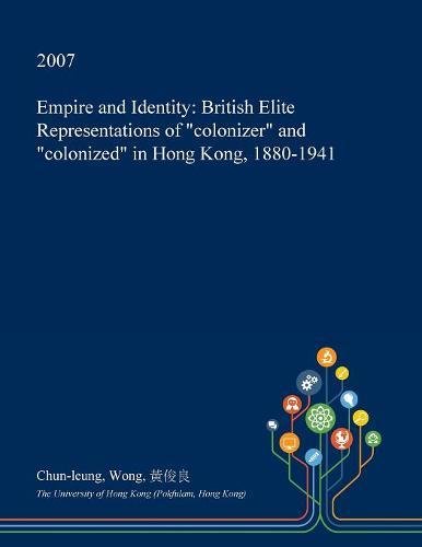 Empire and Identity: British Elite Representations of "colonizer" and "colonized" in Hong Kong, 1880-1941 (Paperback)