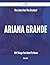 The Latest and the Greatest Ariana Grande - 104 Things You Need to Know