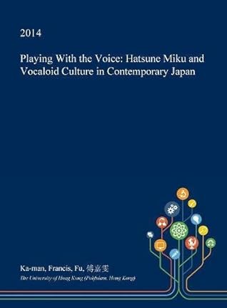 Playing With the Voice: Hatsune Miku and Vocaloid Culture in Contemporary Japan
