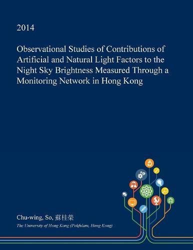Observational Studies of Contributions of Artificial and Natural Light Factors to the Night Sky Brightness Measured Through a Monitoring Network in Hong Kong (Paperback)