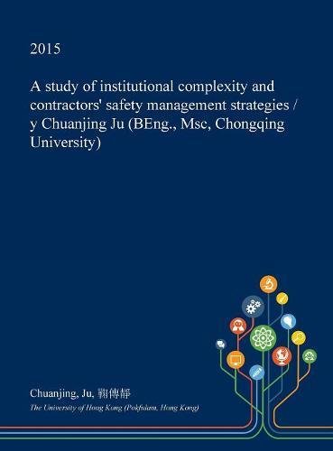 A Study of Institutional Complexity and Contractors' Safety Management Strategies / Y Chuanjing Ju (BEng., Msc, Chongqing University)