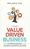 The Value Driven Business: The Simple Strategy To Create A Business You Love The Value Driven Business: The Simple Strategy To Create A Business You Love