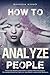 How to Analyze People:: Analyze People Instantly Using Psychological Techniques, Social Skills, and Body Language Signals