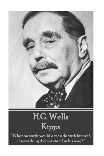H.G. Wells - Kipps: “What on earth would a man do with himself, if something did not stand in his way?”
