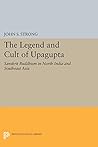 The Legend and Cult of Upagupta by John S. Strong