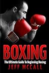 Boxing: The Ultimate Guide To Beginning Boxing Boxing: The Ultimate Guide To Beginning Boxing