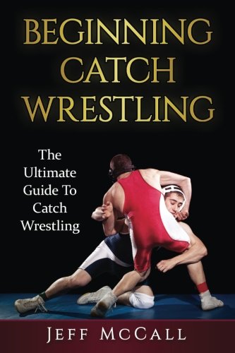 Catch Wrestling: The Ultimate Guide To Beginning Catch Wrestling (Paperback)