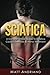 Sciatica: A Comprehensive Guide to Sciatica Causes, Exercises & Home Treatment (Sciatica Pain Relief, Sciatica Exercises, Sciatica Leg Pain, Sciatica SOS, Sciatica,)