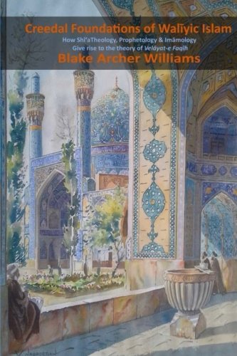 Creedal Foundations of Waliyic Islam: How Shi'a Theology, Prophetology and Imamology give rise to the theory of Velayat-e Faqih (Paperback)