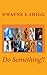 Do Something !! by Dwayne E. Shigg